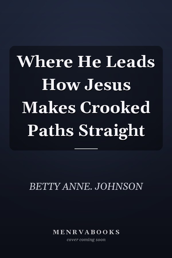 Where He Leads How Jesus Makes Crooked Paths Straight
