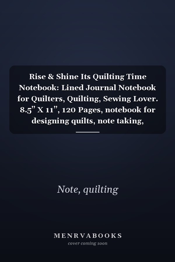 Rise & Shine Its Quilting Time Notebook: Lined Journal Notebook for Quilters, Quilting, Sewing Lover. 8.5” X 11”, 120 Pages, notebook for designing quilts, note taking, plotting, planning & scheming