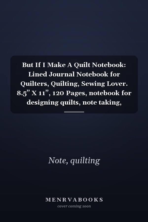 But If I Make A Quilt Notebook: Lined Journal Notebook for Quilters, Quilting, Sewing Lover. 8.5” X 11”, 120 Pages, notebook for designing quilts, note taking, plotting, planning & scheming