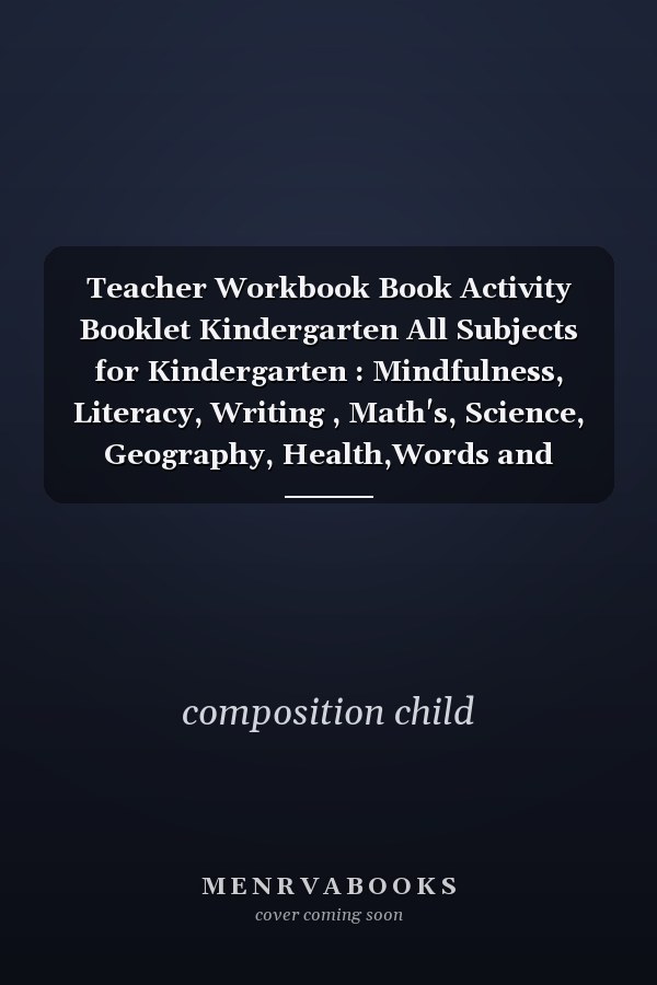 Teacher Workbook Book Activity Booklet Kindergarten All Subjects for Kindergarten : Mindfulness, Literacy, Writing , Math's, Science, Geography, Health,Words and Sentence Building Handwriting Practice for Kids Personal Reflection