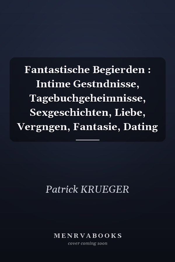 Fantastische Begierden : Intime Gestndnisse, Tagebuchgeheimnisse, Sexgeschichten, Liebe, Vergngen, Fantasie, Dating