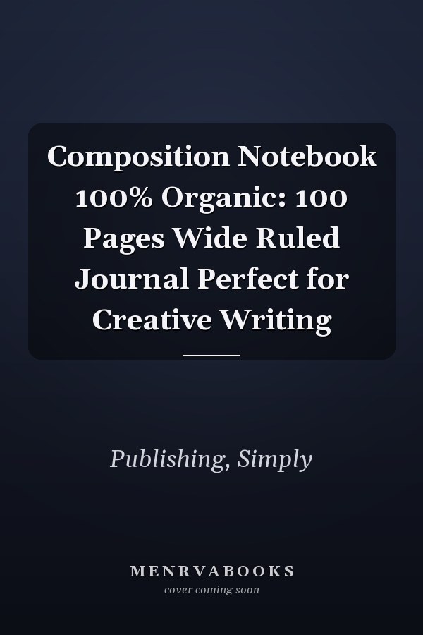 Composition Notebook 100% Organic: 100 Pages Wide Ruled Journal Perfect for Creative Writing