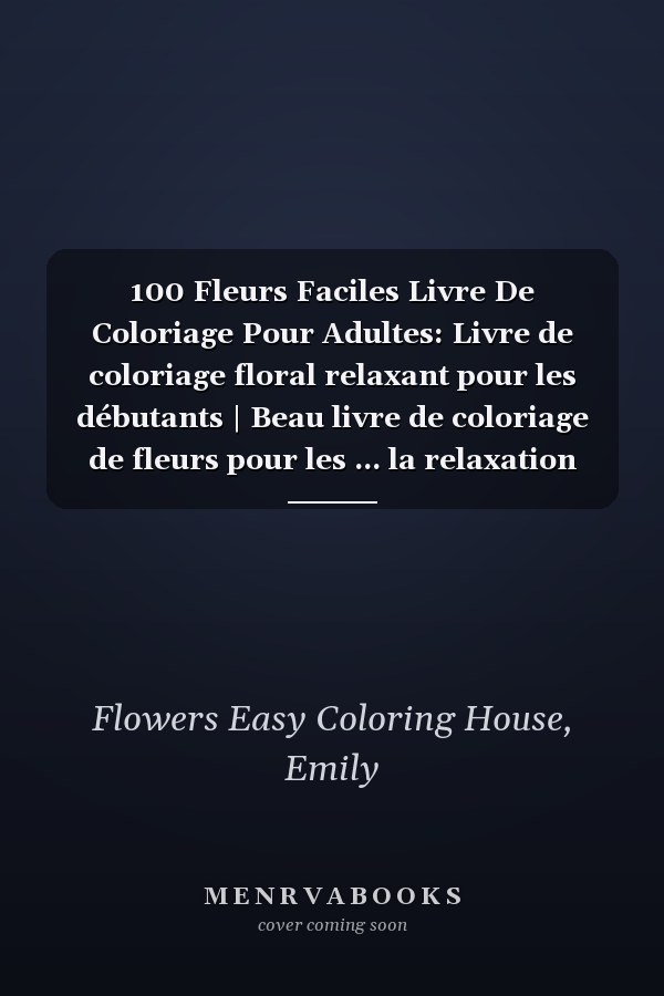 100 Fleurs Faciles Livre De Coloriage Pour Adultes: Livre de coloriage floral relaxant pour les débutants | Beau livre de coloriage de fleurs pour les ... la relaxation des adultes (French Edition)