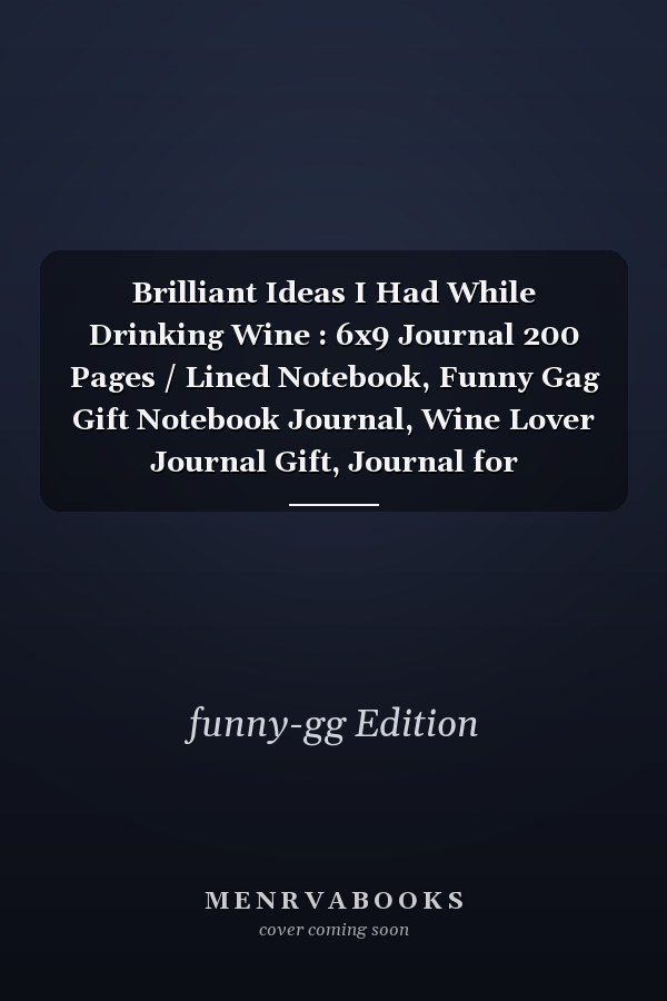 Brilliant Ideas I Had While Drinking Wine : 6x9 Journal 200 Pages / Lined Notebook, Funny Gag Gift Notebook Journal, Wine Lover Journal Gift, Journal for Co-Workers, Friends and Family