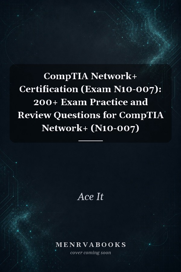 CompTIA Network+ Certification (Exam N10-007): 200+ Exam Practice and Review Questions for CompTIA Network+ (N10-007)