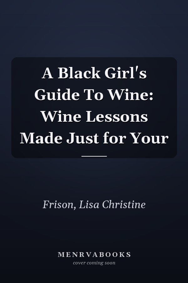 A Black Girl's Guide To Wine: Wine Lessons Made Just for Your
