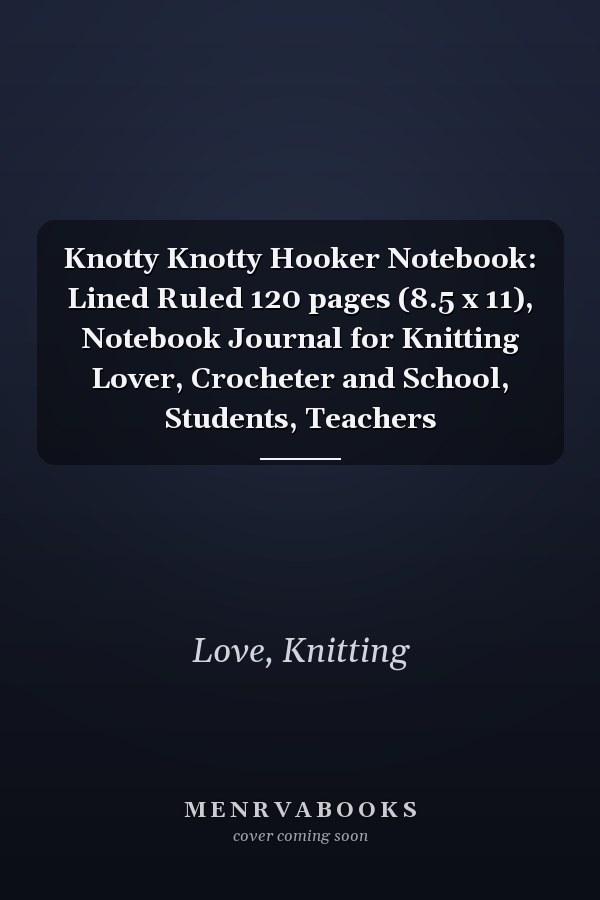 Knotty Knotty Hooker Notebook: Lined Ruled 120 pages (8.5 x 11), Notebook Journal for Knitting Lover, Crocheter and School, Students, Teachers