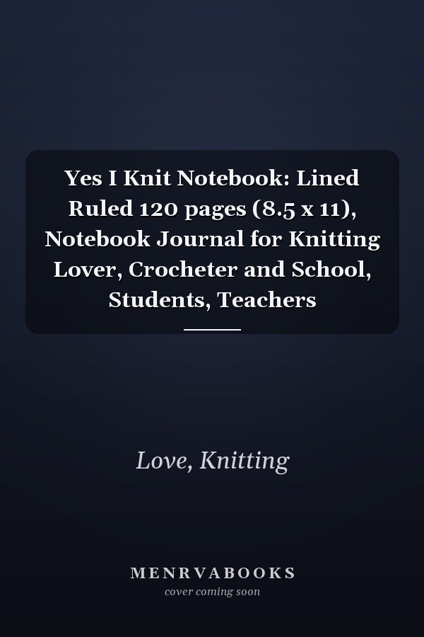Yes I Knit Notebook: Lined Ruled 120 pages (8.5 x 11), Notebook Journal for Knitting Lover, Crocheter and School, Students, Teachers