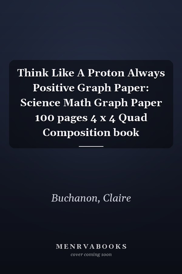 Think Like A Proton Always Positive Graph Paper: Science Math Graph Paper 100 pages 4 x 4 Quad Composition book
