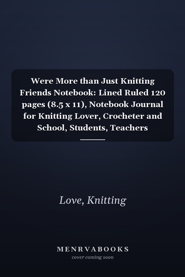 Were More than Just Knitting Friends Notebook: Lined Ruled 120 pages (8.5 x 11), Notebook Journal for Knitting Lover, Crocheter and School, Students, Teachers