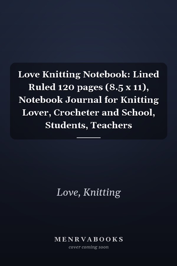 Love Knitting Notebook: Lined Ruled 120 pages (8.5 x 11), Notebook Journal for Knitting Lover, Crocheter and School, Students, Teachers