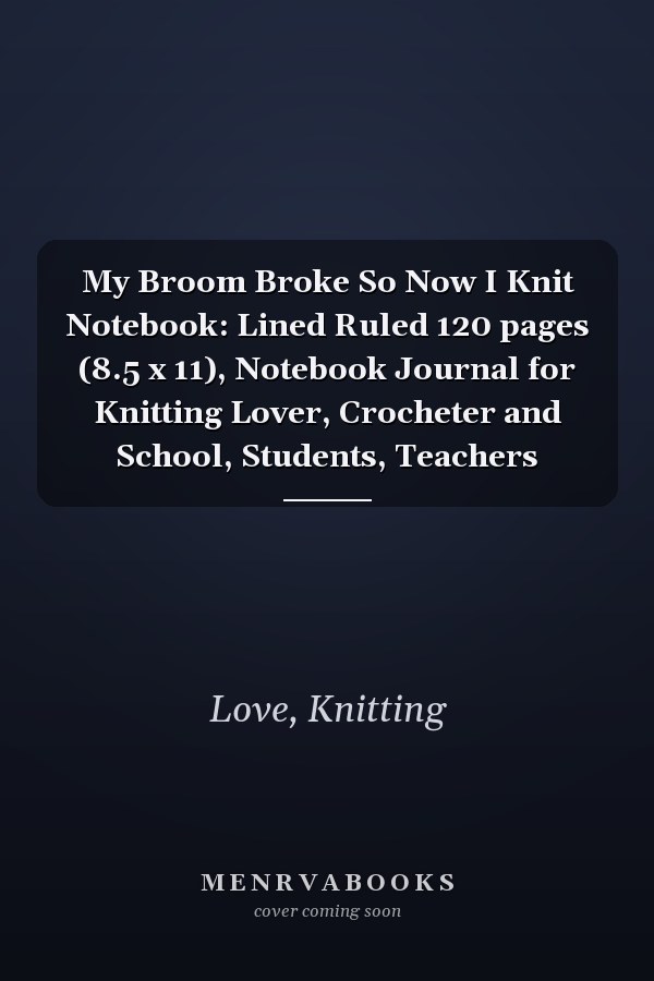 My Broom Broke So Now I Knit Notebook: Lined Ruled 120 pages (8.5 x 11), Notebook Journal for Knitting Lover, Crocheter and School, Students, Teachers