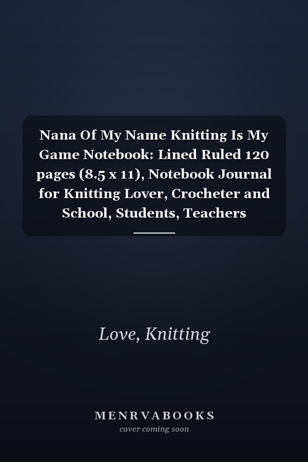 Nana Of My Name Knitting Is My Game Notebook: Lined Ruled 120 pages (8.5 x 11), Notebook Journal for Knitting Lover, Crocheter and School, Students, Teachers