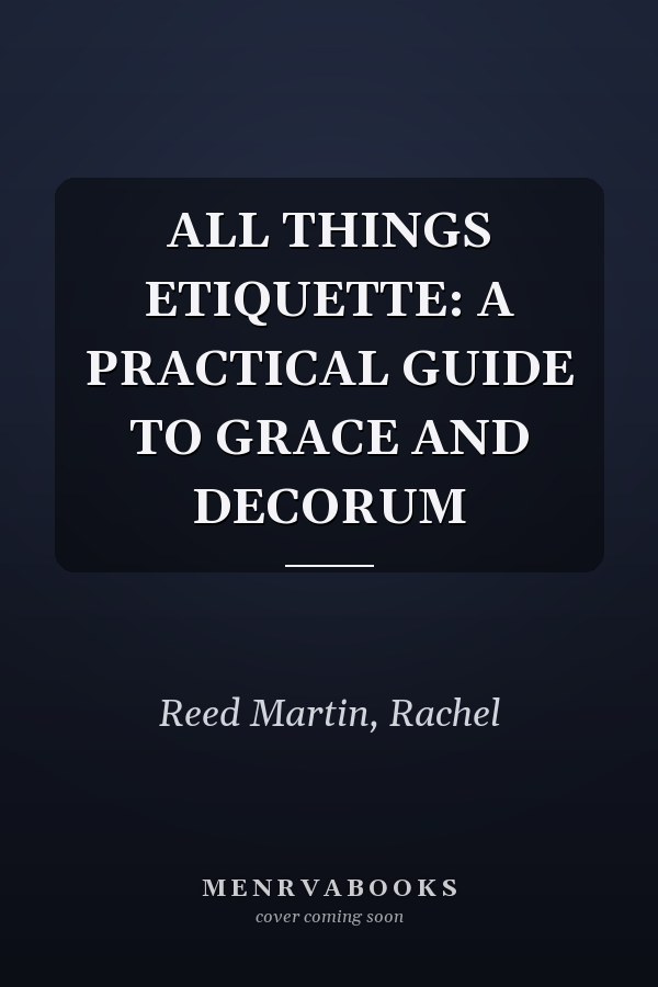 ALL THINGS ETIQUETTE: A PRACTICAL GUIDE TO GRACE AND DECORUM