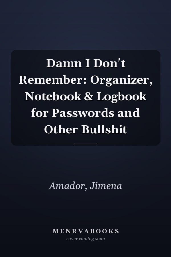 Damn I Don't Remember: Organizer, Notebook & Logbook for Passwords and Other Bullshit