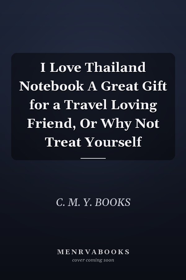 I Love Thailand Notebook A Great Gift for a Travel Loving Friend, Or Why Not Treat Yourself