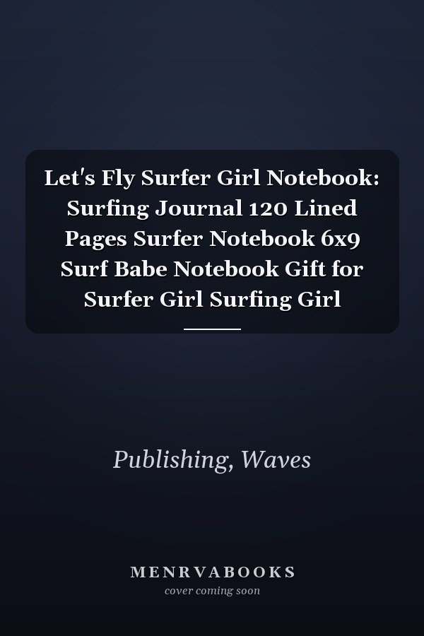 Let's Fly Surfer Girl Notebook: Surfing Journal 120 Lined Pages Surfer Notebook 6x9 Surf Babe Notebook Gift for Surfer Girl Surfing Girl