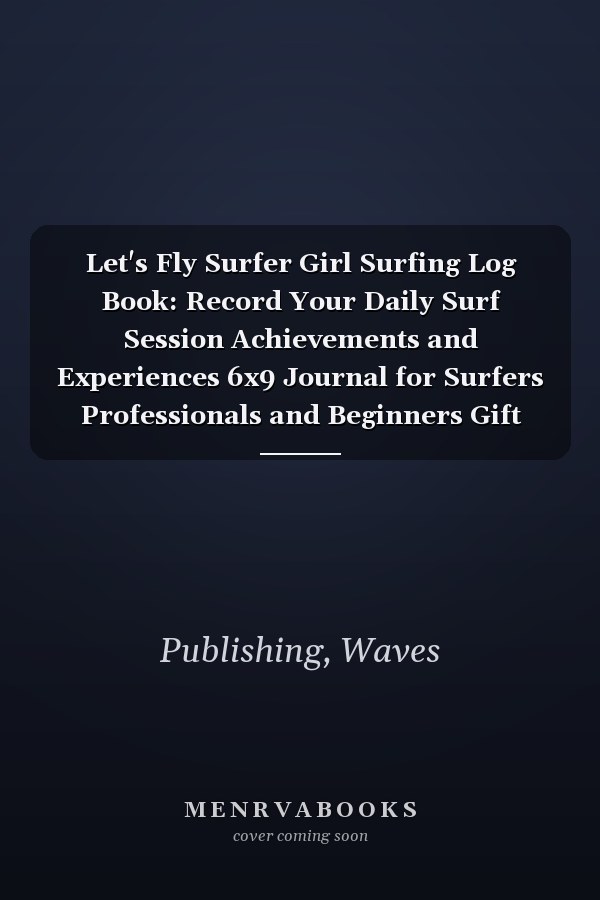 Let's Fly Surfer Girl Surfing Log Book: Record Your Daily Surf Session Achievements and Experiences 6x9 Journal for Surfers Professionals and Beginners Gift