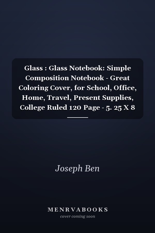 Glass : Glass Notebook: Simple Composition Notebook - Great Coloring Cover, for School, Office, Home, Travel, Present Supplies, College Ruled 120 Page - 5. 25 X 8