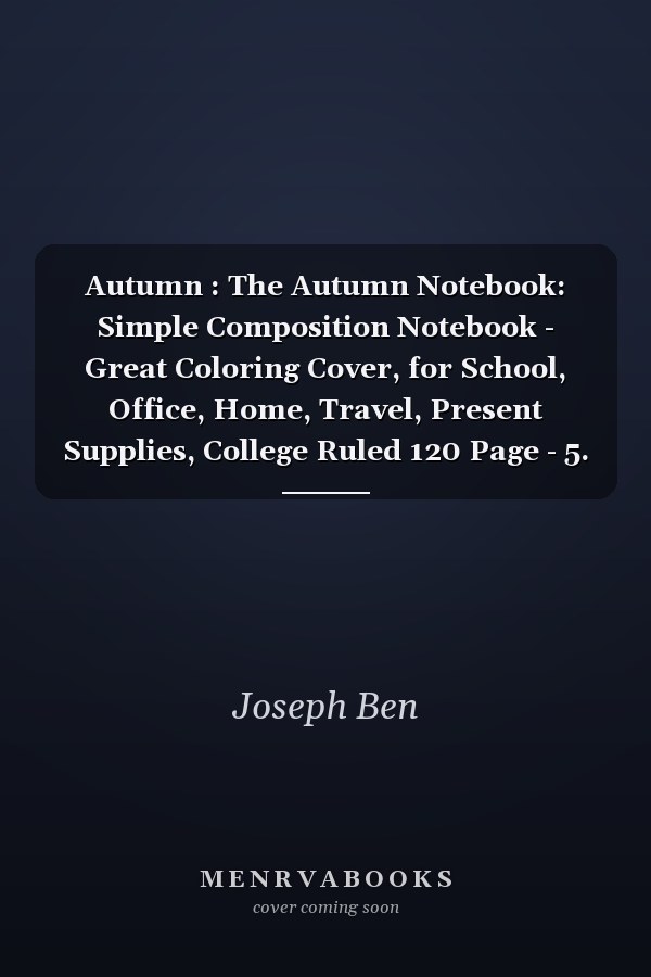 Autumn : The Autumn Notebook: Simple Composition Notebook - Great Coloring Cover, for School, Office, Home, Travel, Present Supplies, College Ruled 120 Page - 5. 25 X 8