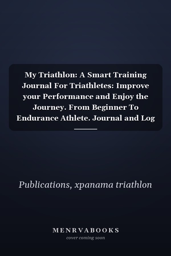 My Triathlon: A Smart Training Journal For Triathletes: Improve your Performance and Enjoy the Journey. From Beginner To Endurance Athlete. Journal and Log Book.