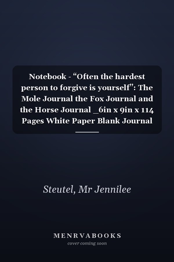 Notebook - “Often the hardest person to forgive is yourself”: The Mole Journal the Fox Journal and the Horse Journal _6in x 9in x 114 Pages White Paper Blank Journal with Black Cover Perfect Size