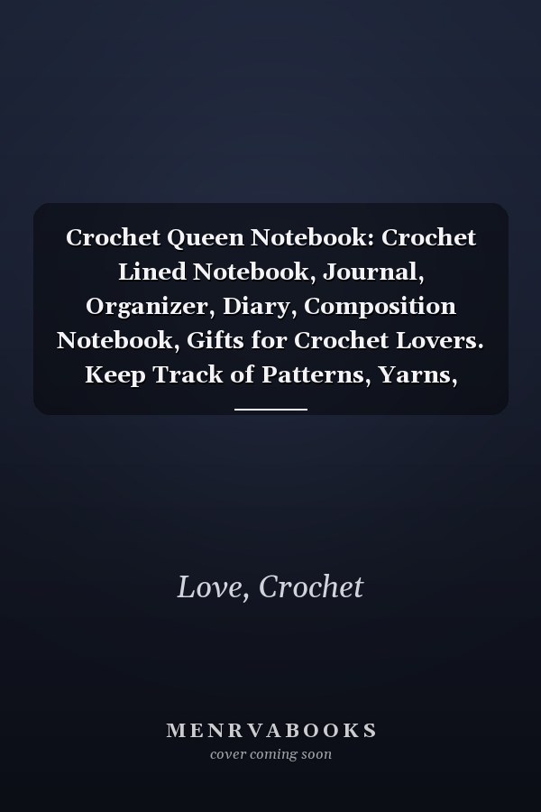 Crochet Queen Notebook: Crochet Lined Notebook, Journal, Organizer, Diary, Composition Notebook, Gifts for Crochet Lovers. Keep Track of Patterns, Yarns, Hooks, Designs. 120 pages (6"x9")