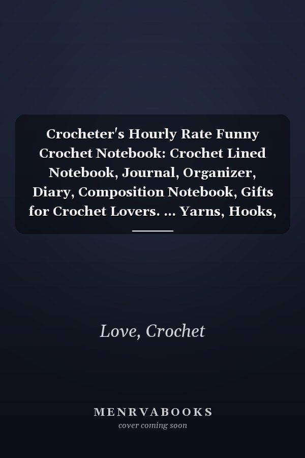 Crocheter's Hourly Rate Funny Crochet Notebook: Crochet Lined Notebook, Journal, Organizer, Diary, Composition Notebook, Gifts for Crochet Lovers. ... Yarns, Hooks, Designs. 120 pages (6"x9")
