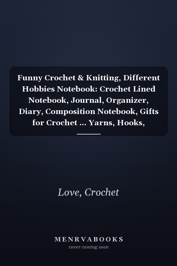 Funny Crochet & Knitting, Different Hobbies Notebook: Crochet Lined Notebook, Journal, Organizer, Diary, Composition Notebook, Gifts for Crochet ... Yarns, Hooks, Designs. 120 pages (6"x9")