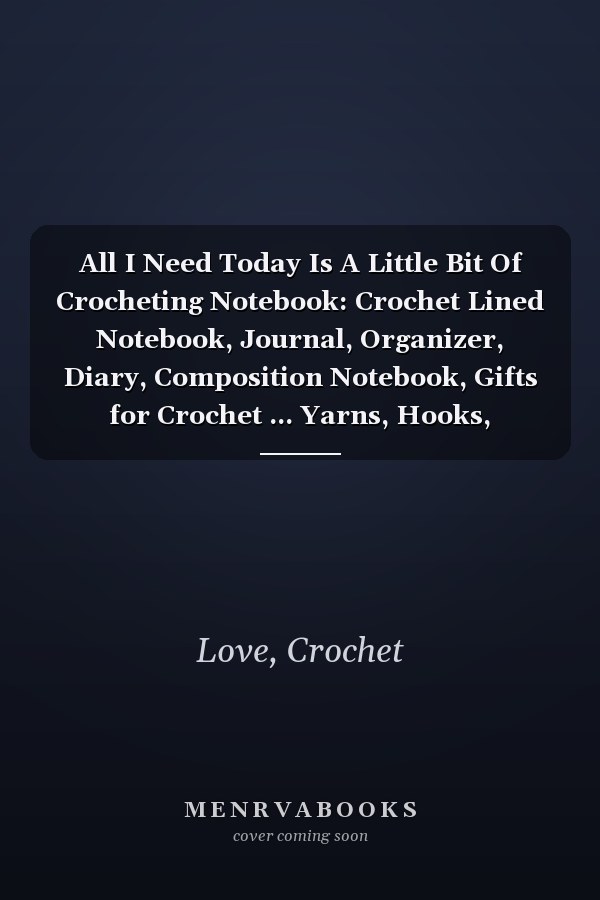 All I Need Today Is A Little Bit Of Crocheting Notebook: Crochet Lined Notebook, Journal, Organizer, Diary, Composition Notebook, Gifts for Crochet ... Yarns, Hooks, Designs. 120 pages (6"x9")