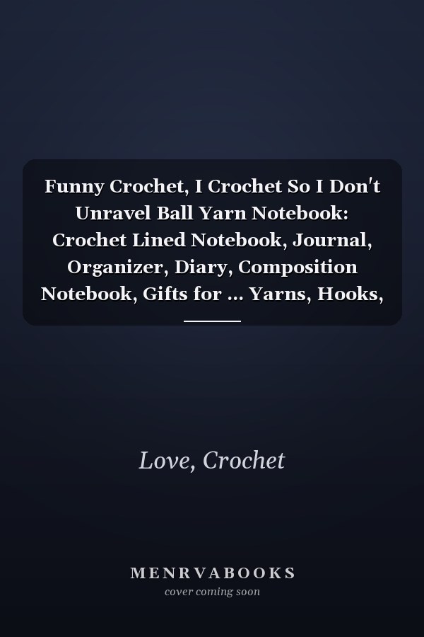 Funny Crochet, I Crochet So I Don't Unravel Ball Yarn Notebook: Crochet Lined Notebook, Journal, Organizer, Diary, Composition Notebook, Gifts for ... Yarns, Hooks, Designs. 120 pages (6"x9")