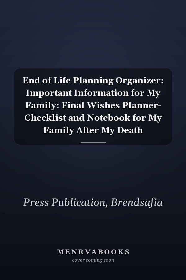 End of Life Planning Organizer: Important Information for My Family: Final Wishes Planner- Checklist and Notebook for My Family After My Death