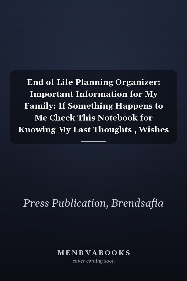 End of Life Planning Organizer: Important Information for My Family: If Something Happens to Me Check This Notebook for Knowing My Last Thoughts , Wishes and Plans