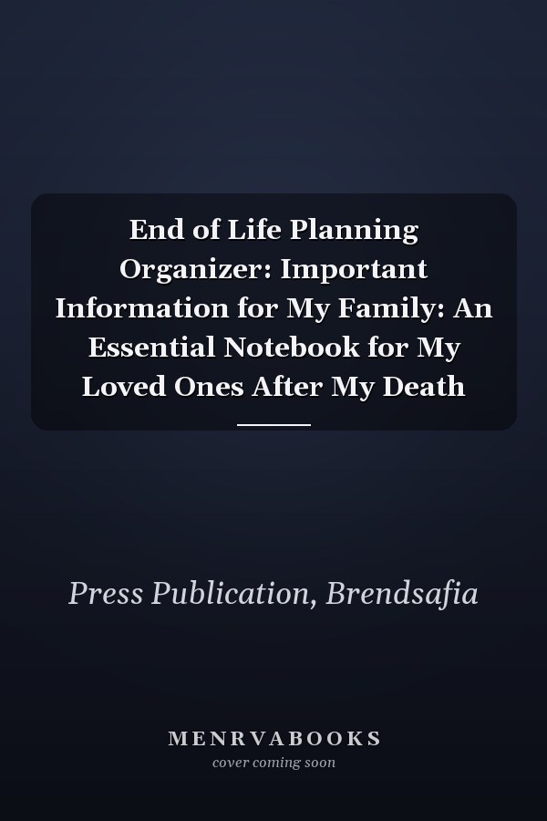 End of Life Planning Organizer: Important Information for My Family: An Essential Notebook for My Loved Ones After My Death