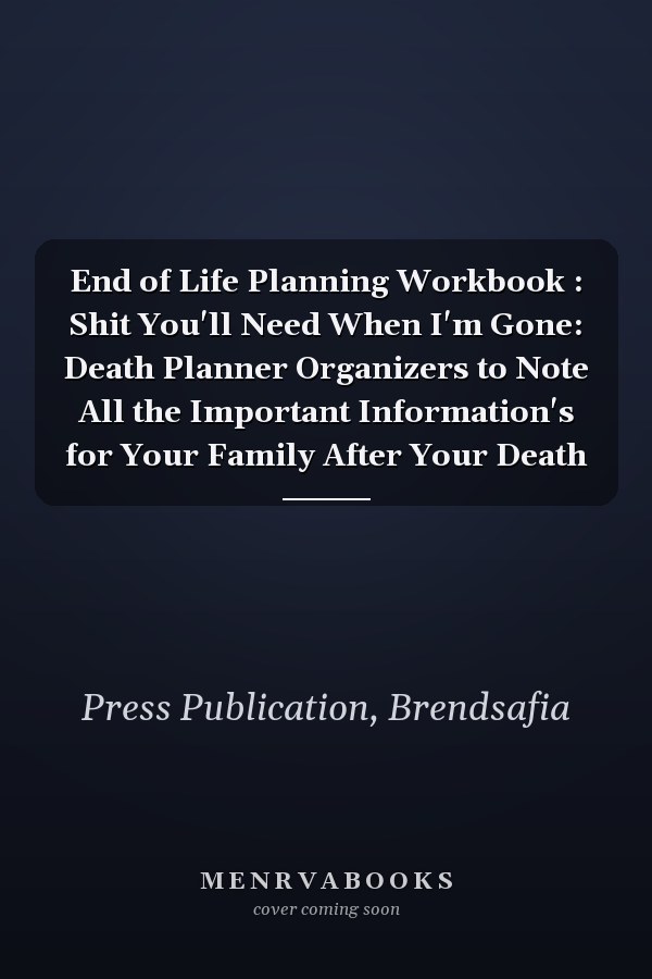 End of Life Planning Workbook : Shit You'll Need When I'm Gone: Death Planner Organizers to Note All the Important Information's for Your Family After Your Death