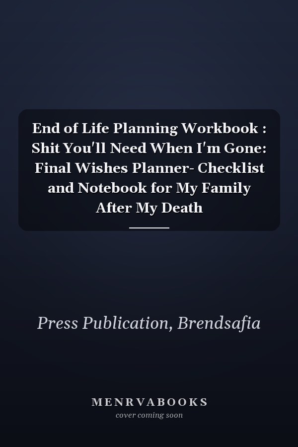 End of Life Planning Workbook : Shit You'll Need When I'm Gone: Final Wishes Planner- Checklist and Notebook for My Family After My Death