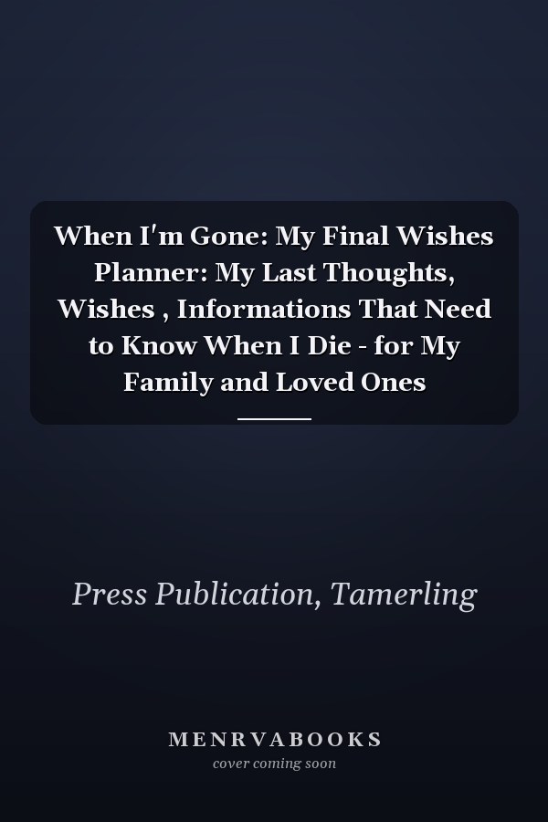 When I'm Gone: My Final Wishes Planner: My Last Thoughts, Wishes , Informations That Need to Know When I Die - for My Family and Loved Ones