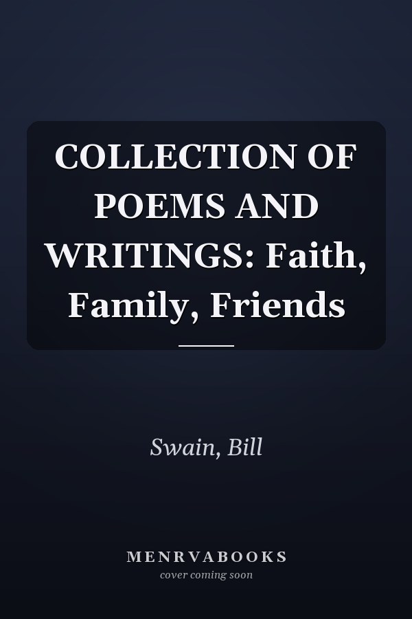 COLLECTION OF POEMS AND WRITINGS: Faith, Family, Friends