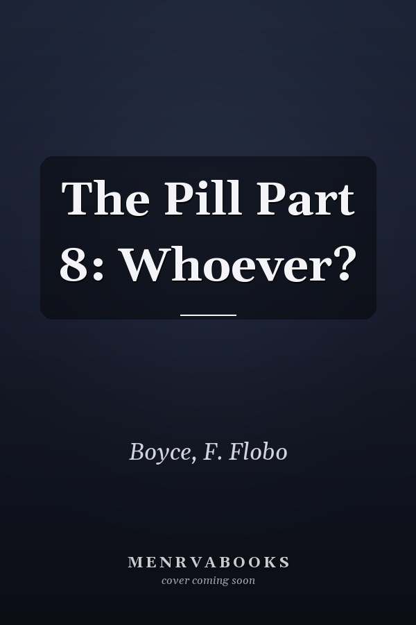 The Pill Part 8: Whoever?