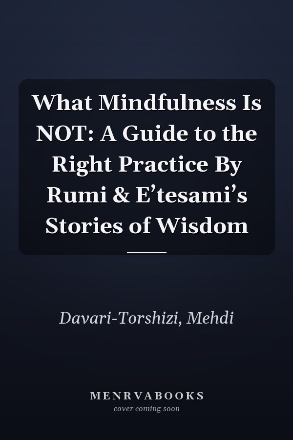 What Mindfulness Is NOT: A Guide to the Right Practice By Rumi & E’tesami’s Stories of Wisdom