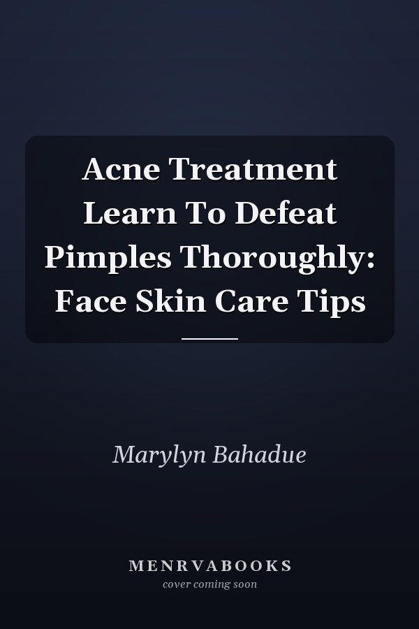 Acne Treatment Learn To Defeat Pimples Thoroughly: Face Skin Care Tips