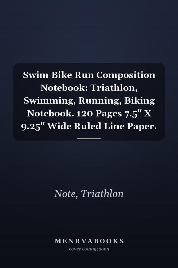 Swim Bike Run Composition Notebook: Triathlon, Swimming, Running, Biking Notebook. 120 Pages 7.5" X 9.25" Wide Ruled Line Paper.