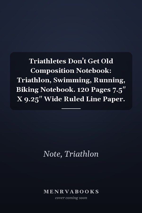 Triathletes Don’t Get Old Composition Notebook: Triathlon, Swimming, Running, Biking Notebook. 120 Pages 7.5" X 9.25" Wide Ruled Line Paper.