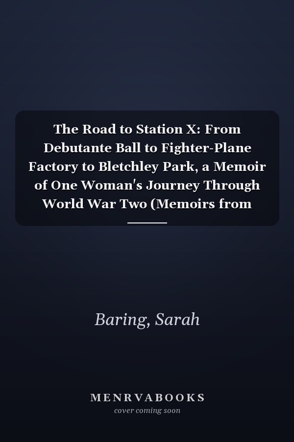 The Road to Station X: From Debutante Ball to Fighter-Plane Factory to Bletchley Park, a Memoir of One Woman's Journey Through World War Two (Memoirs from World War Two)