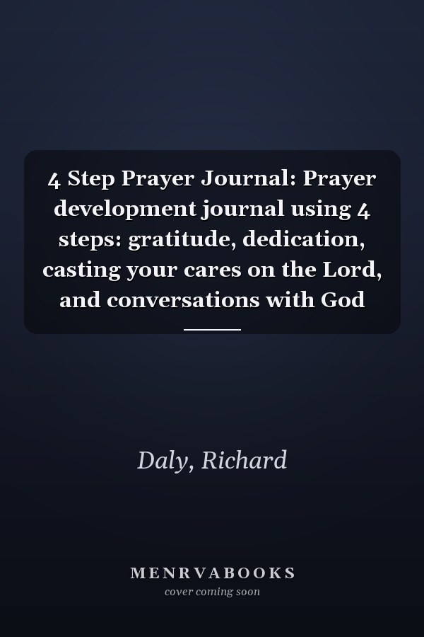 4 Step Prayer Journal: Prayer development journal using 4 steps: gratitude, dedication, casting your cares on the Lord, and conversations with God