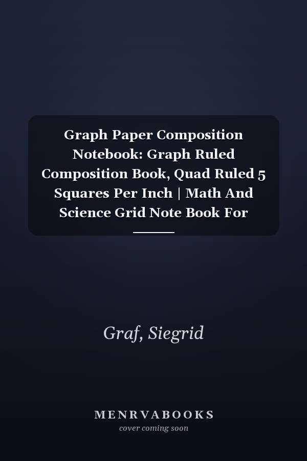 Graph Paper Composition Notebook: Graph Ruled Composition Book, Quad Ruled 5 Squares Per Inch | Math And Science Grid Note Book For Students | Large (8.5x11 Inch) 100 Pages By Siegrid Graf