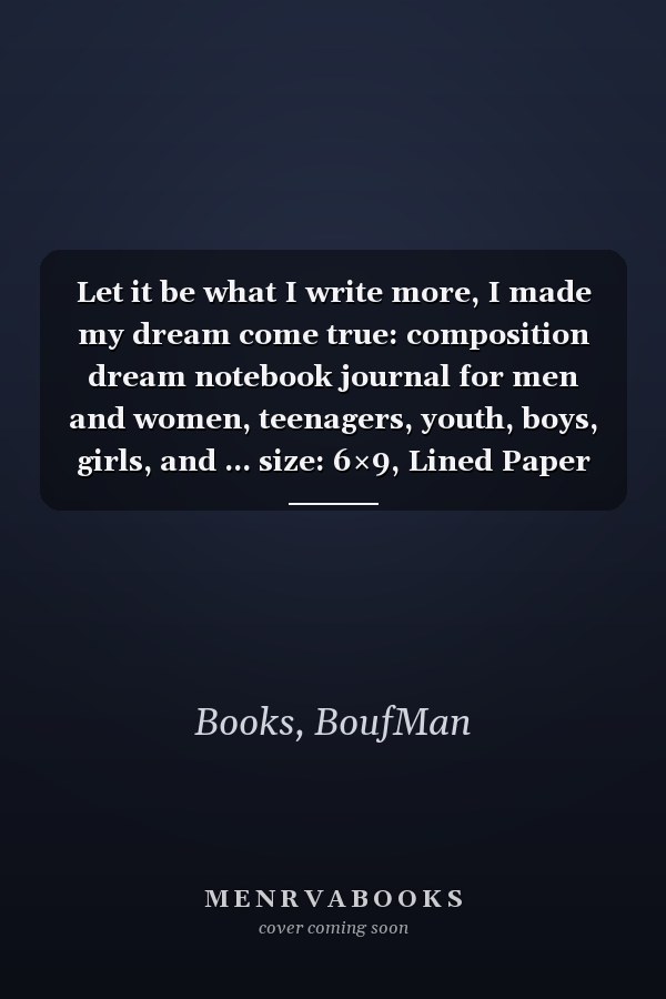 Let it be what I write more, I made my dream come true: composition dream notebook journal for men and women, teenagers, youth, boys, girls, and ... size: 6×9, Lined Paper Journal, black cover