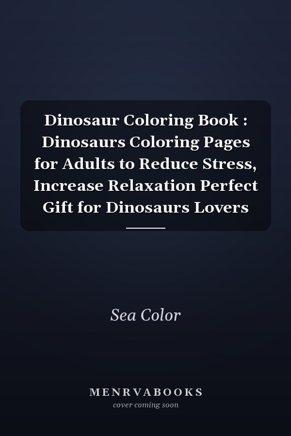 Dinosaur Coloring Book : Dinosaurs Coloring Pages for Adults to Reduce Stress, Increase Relaxation Perfect Gift for Dinosaurs Lovers