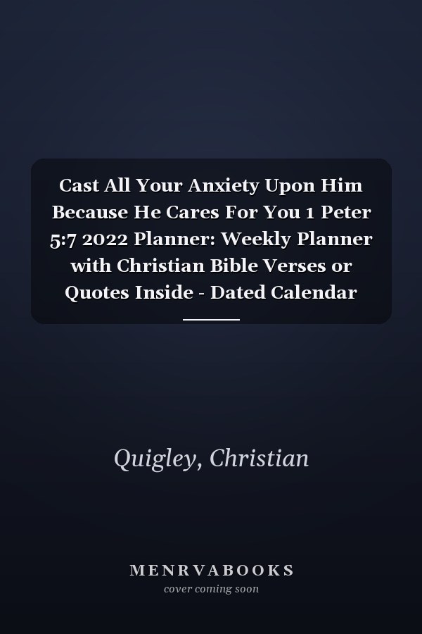Cast All Your Anxiety Upon Him Because He Cares For You 1 Peter 5:7 2022 Planner: Weekly Planner with Christian Bible Verses or Quotes Inside - Dated Calendar Diary with Inspirational Verse