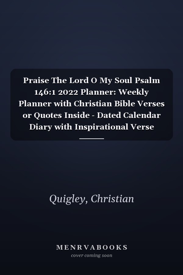 Praise The Lord O My Soul Psalm 146:1 2022 Planner: Weekly Planner with Christian Bible Verses or Quotes Inside - Dated Calendar Diary with Inspirational Verse
